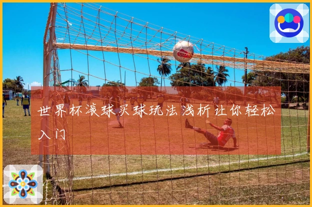 世界杯滚球买球玩法浅析让你轻松入门