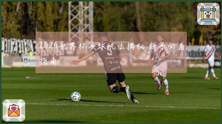 2026世界杯滚球玩法揭秘 新手必看指南
