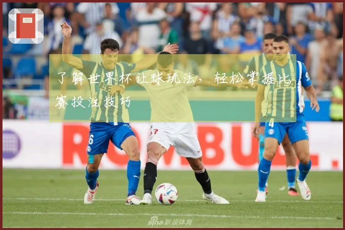 了解世界杯让球玩法，轻松掌握比赛投注技巧