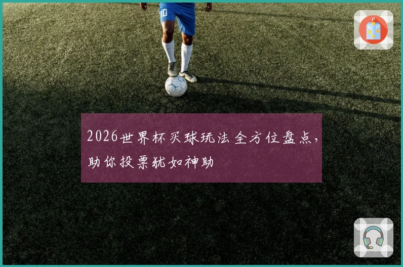 2026世界杯买球玩法全方位盘点，助你投票犹如神助