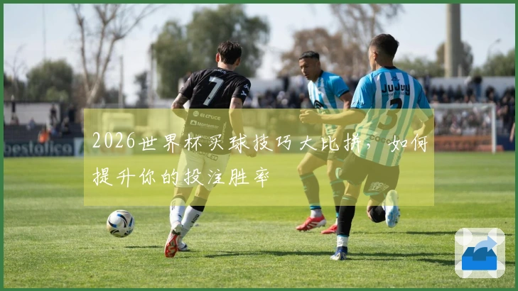 2026世界杯买球技巧大比拼，如何提升你的投注胜率