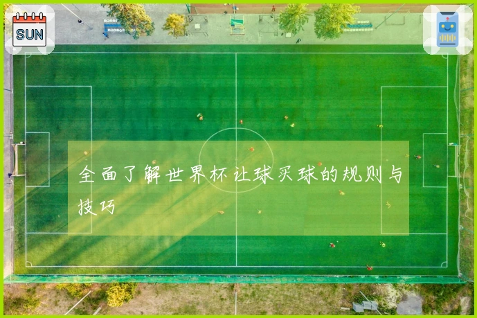 全面了解世界杯让球买球的规则与技巧