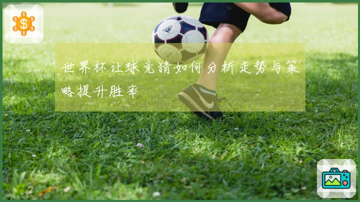 世界杯让球竞猜如何分析走势与策略提升胜率