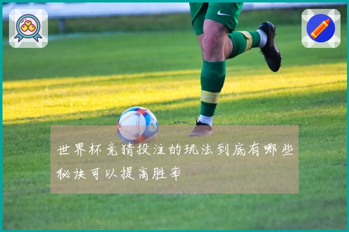 世界杯竞猜投注的玩法到底有哪些秘诀可以提高胜率