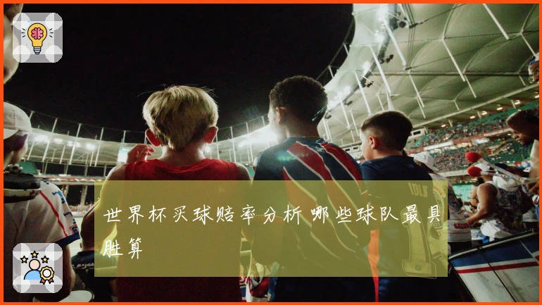 世界杯买球赔率分析 哪些球队最具胜算