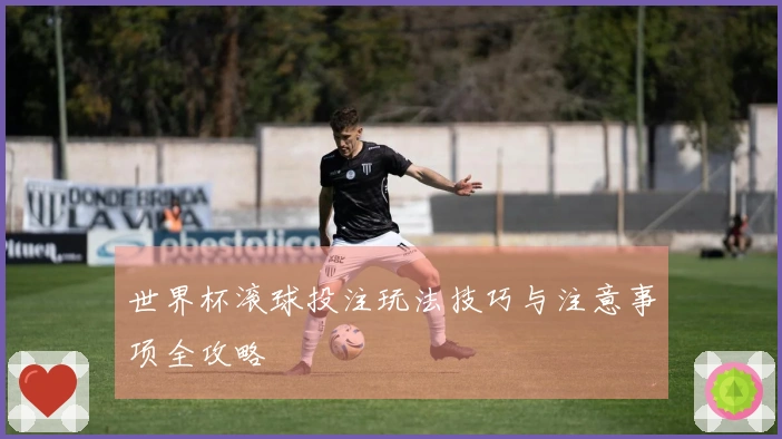 世界杯滚球投注玩法技巧与注意事项全攻略