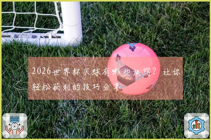 2026世界杯买球有哪些诀窍？让你轻松获利的技巧分享