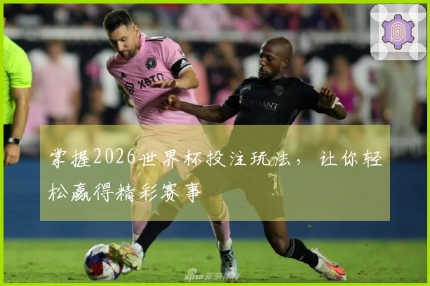 掌握2026世界杯投注玩法,让你轻松赢得精彩赛事
