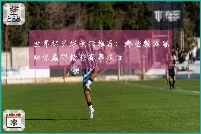 世界杯买球竞猜推荐：哪些数据能助你赢得精彩赛事投注