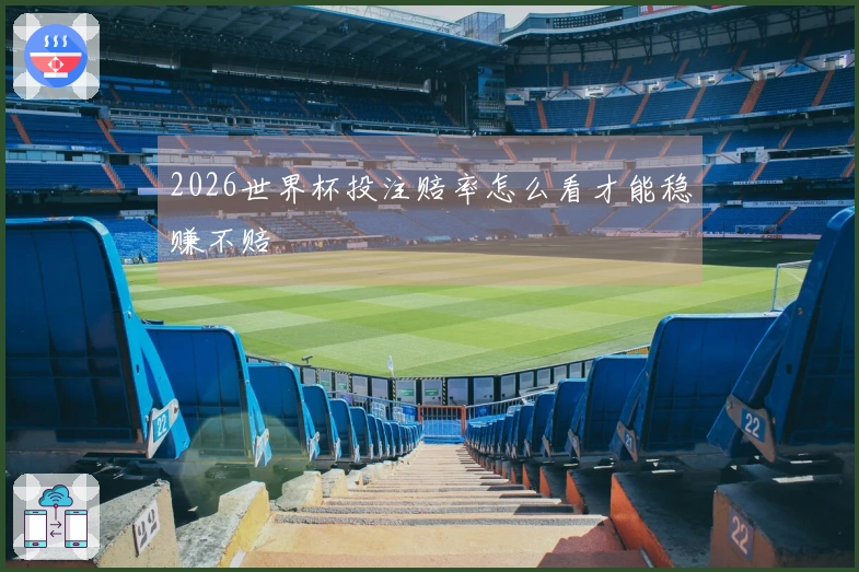 2026世界杯投注赔率怎么看才能稳赚不赔