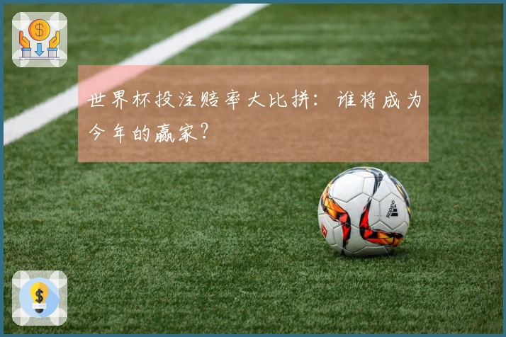 世界杯投注赔率大比拼：谁将成为今年的赢家？