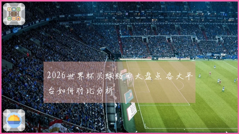 2026世界杯买球赔率大盘点 各大平台如何对比分析