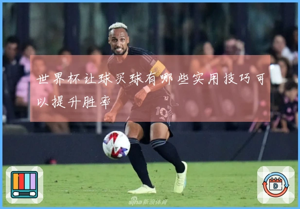 世界杯让球买球有哪些实用技巧可以提升胜率