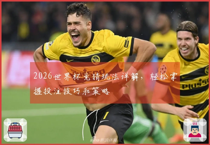 2026世界杯竞猜玩法详解，轻松掌握投注技巧和策略