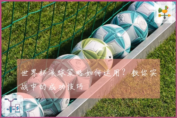 世界杯滚球策略如何运用?教你实战中的成功技巧