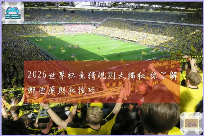 2026世界杯竞猜规则大揭秘 你了解哪些原则和技巧