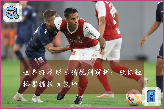 世界杯滚球竞猜规则解析，教你轻松掌握投注技巧