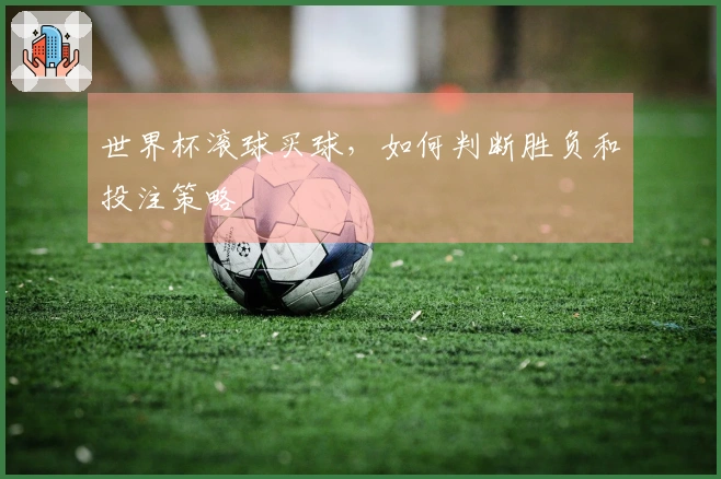 世界杯滚球买球，如何判断胜负和投注策略