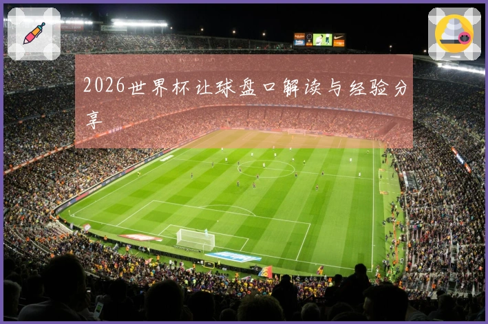 2026世界杯让球盘口解读与经验分享