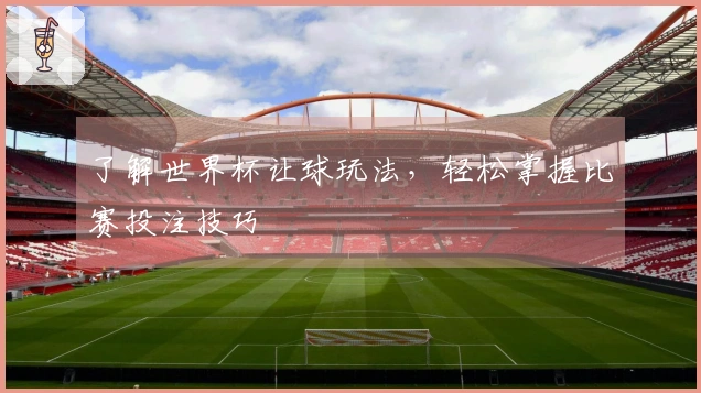 了解世界杯让球玩法，轻松掌握比赛投注技巧