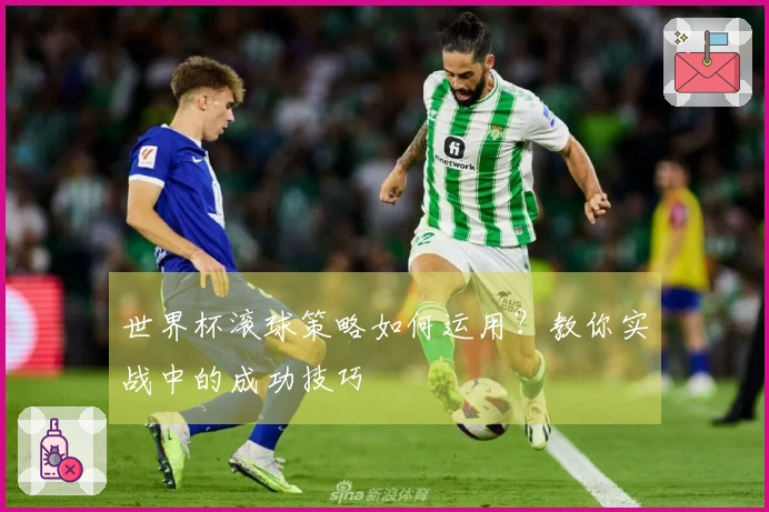世界杯滚球策略如何运用？教你实战中的成功技巧