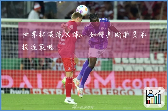 世界杯滚球买球，如何判断胜负和投注策略