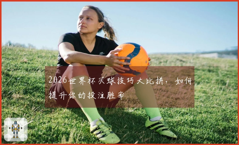 2026世界杯买球技巧大比拼，如何提升你的投注胜率