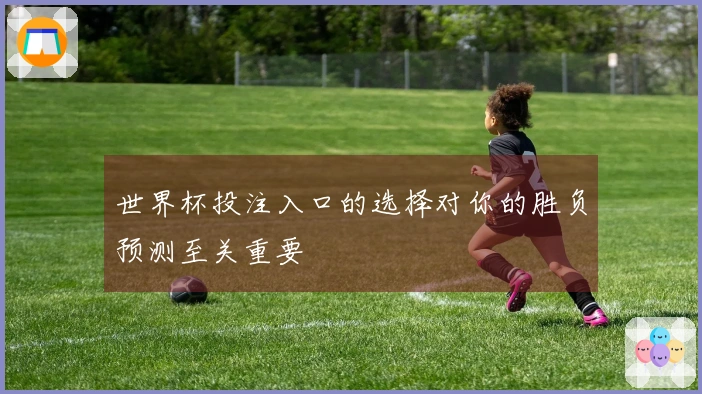 世界杯投注入口的选择对你的胜负预测至关重要