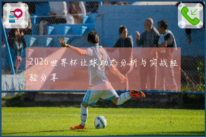 2026世界杯让球动态分析与实战经验分享