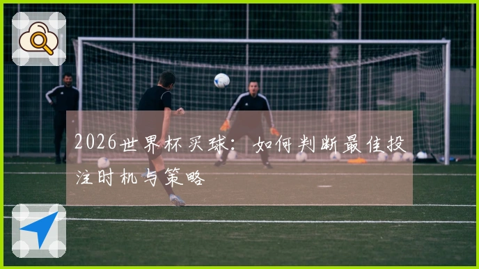 2026世界杯买球：如何判断最佳投注时机与策略