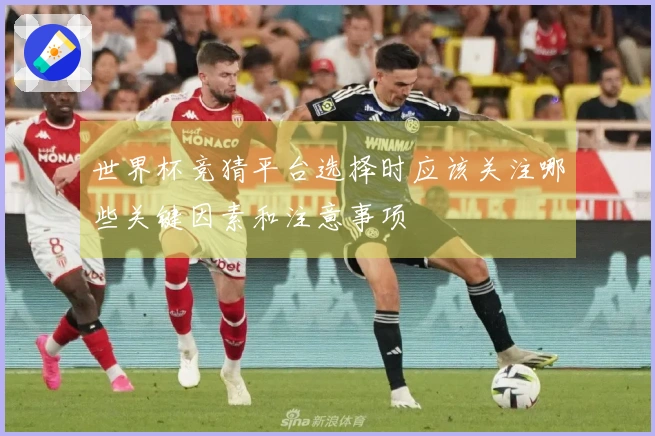 世界杯竞猜平台选择时应该关注哪些关键因素和注意事项