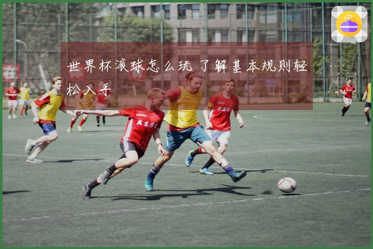 世界杯滚球怎么玩 了解基本规则轻松入手