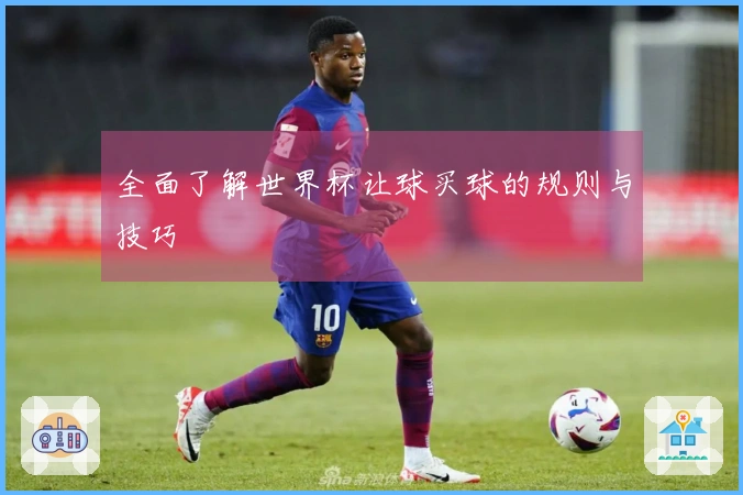 全面了解世界杯让球买球的规则与技巧