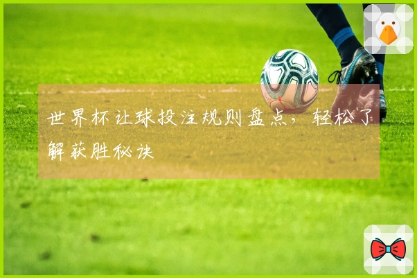 世界杯让球投注规则盘点，轻松了解获胜秘诀